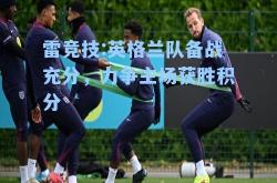 雷竞技:英格兰队备战充分，力争主场获胜积分