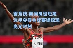 雷竞技:英国田径短跑选手夺得金牌赛场惊现高光时刻