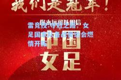 雷竞技:夺冠之路：女足国家队备战奥运会燃情开拓