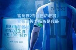 雷竞技:传奇巴萨老将宣布退役：梅西是我最好搭档