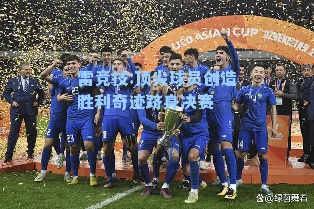 顶尖球员创造胜利奇迹跻身决赛