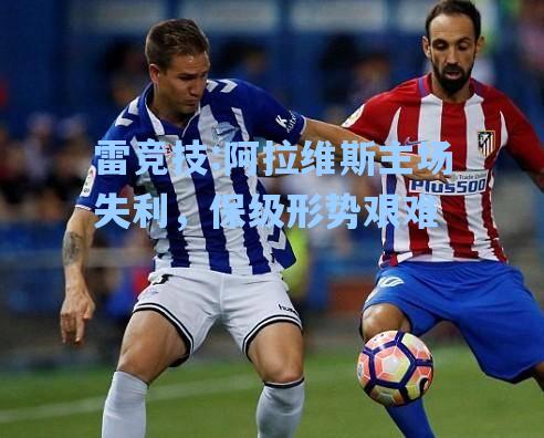 阿拉维斯主场失利，保级形势艰难
