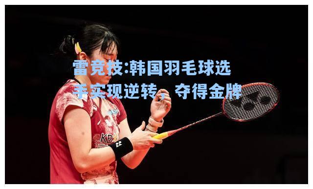 韩国羽毛球选手实现逆转，夺得金牌