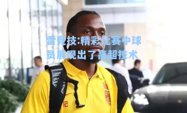 精彩比赛中球员展现出了高超技术