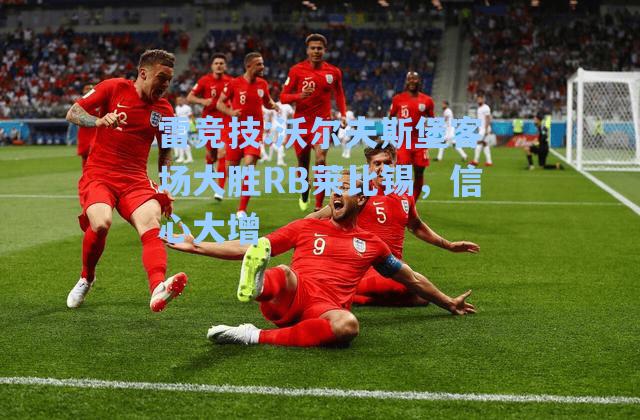 沃尔夫斯堡客场大胜RB莱比锡，信心大增