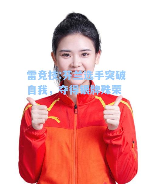 芬兰选手突破自我，夺得银牌殊荣