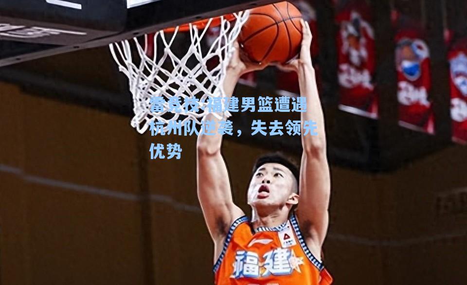 福建男篮遭遇杭州队逆袭，失去领先优势