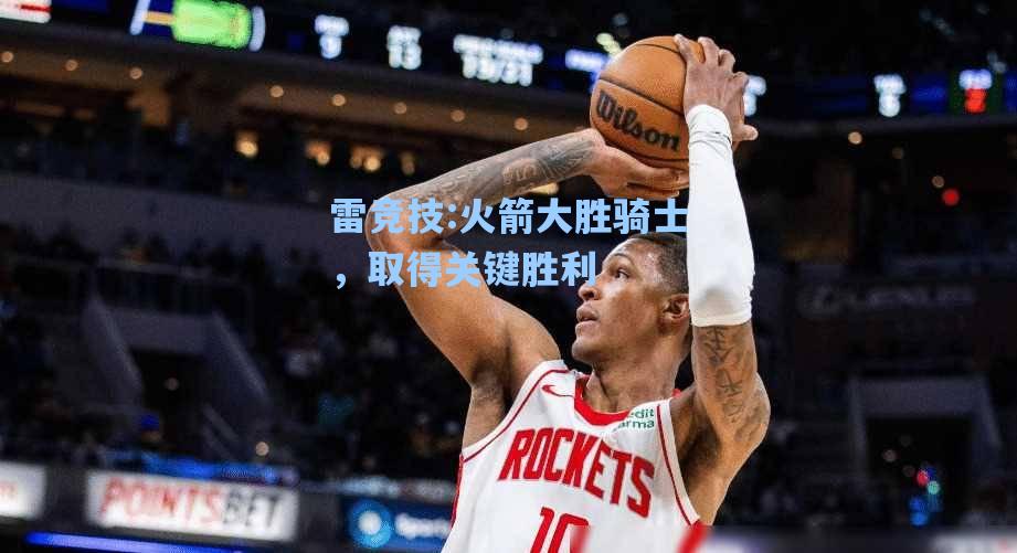 火箭大胜骑士，取得关键胜利