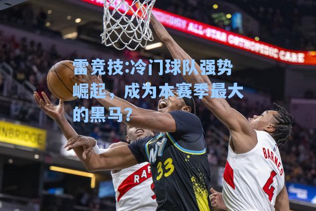 冷门球队强势崛起，成为本赛季最大的黑马？