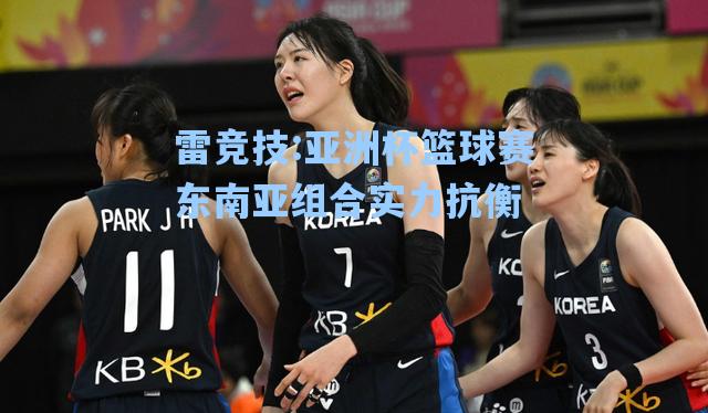 亚洲杯篮球赛东南亚组合实力抗衡