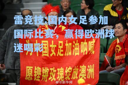 国内女足参加国际比赛，赢得欧洲球迷喝彩