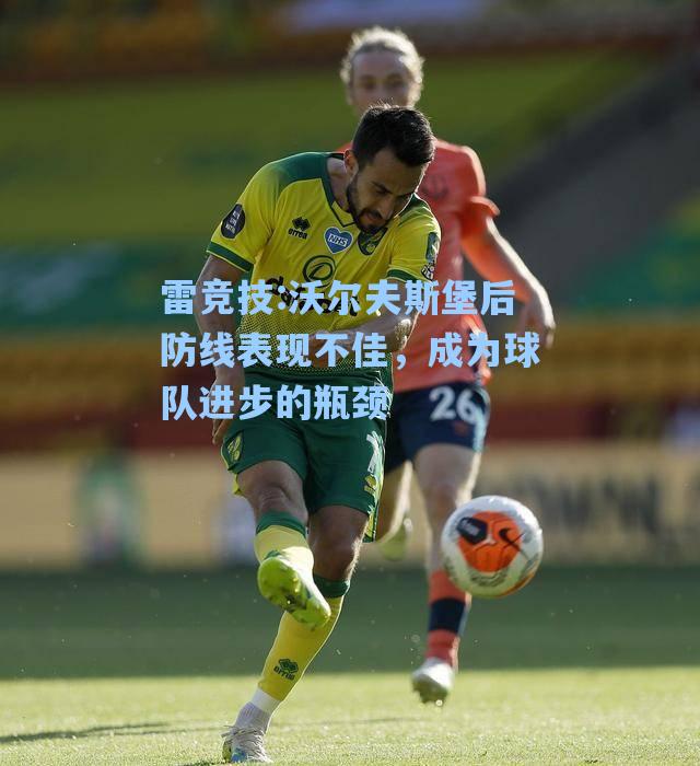 沃尔夫斯堡后防线表现不佳，成为球队进步的瓶颈