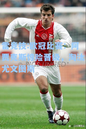 欧冠比赛：阿贾克斯惊险晋级，淘汰尤文图斯