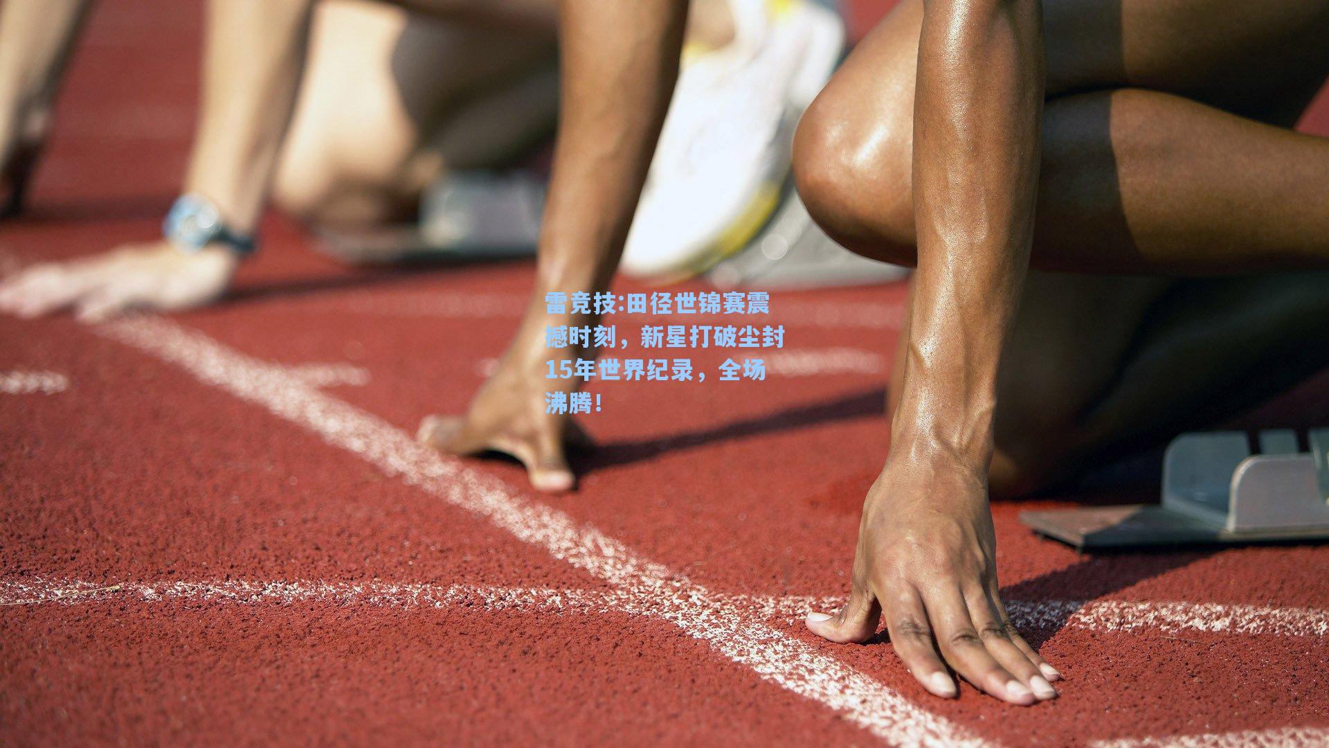 田径世锦赛震撼时刻，新星打破尘封15年世界纪录，全场沸腾！