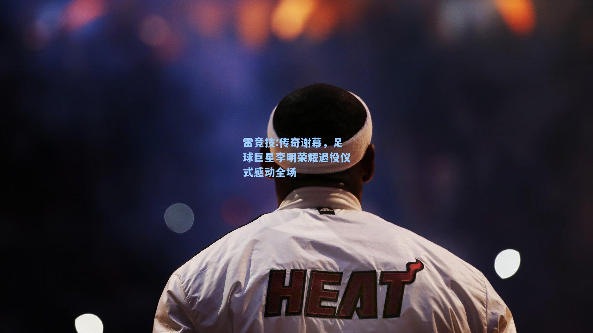 传奇谢幕，足球巨星李明荣耀退役仪式感动全场