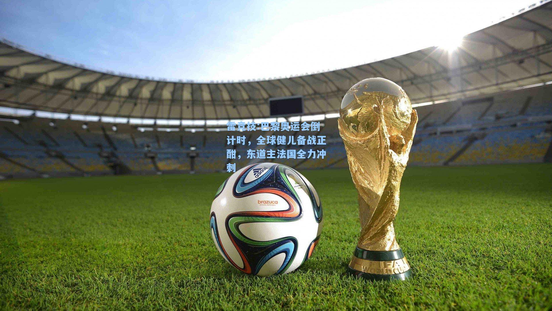 巴黎奥运会倒计时，全球健儿备战正酣，东道主法国全力冲刺