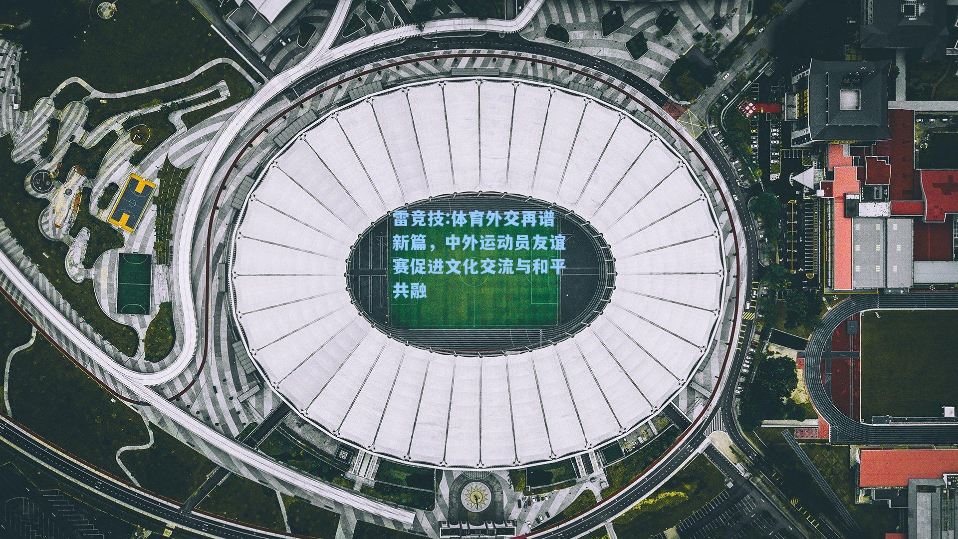 体育外交再谱新篇，中外运动员友谊赛促进文化交流与和平共融