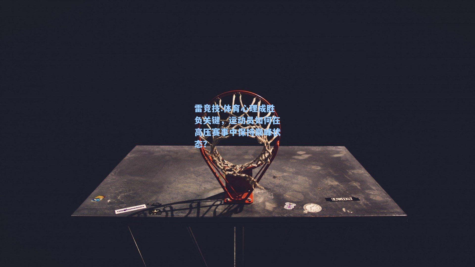 体育心理成胜负关键，运动员如何在高压赛事中保持巅峰状态？