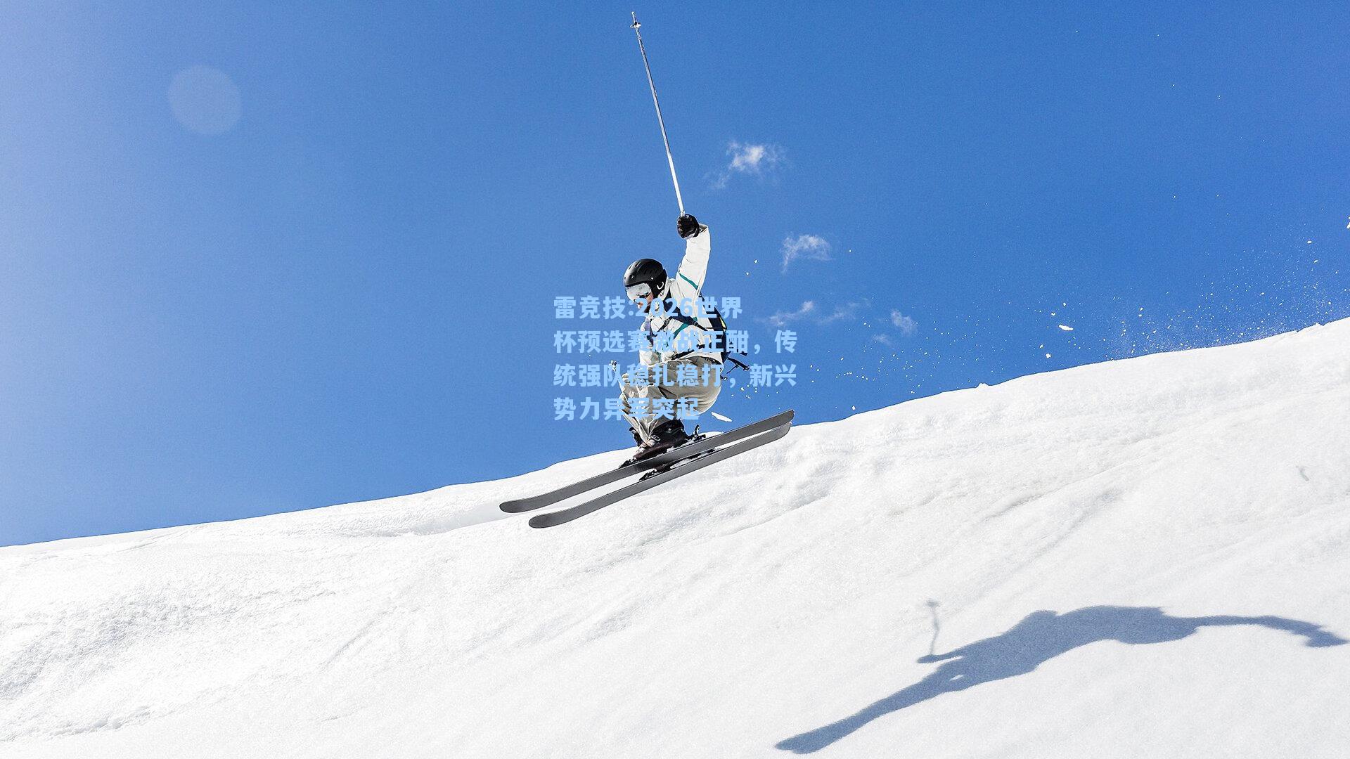 2026世界杯预选赛激战正酣，传统强队稳扎稳打，新兴势力异军突起