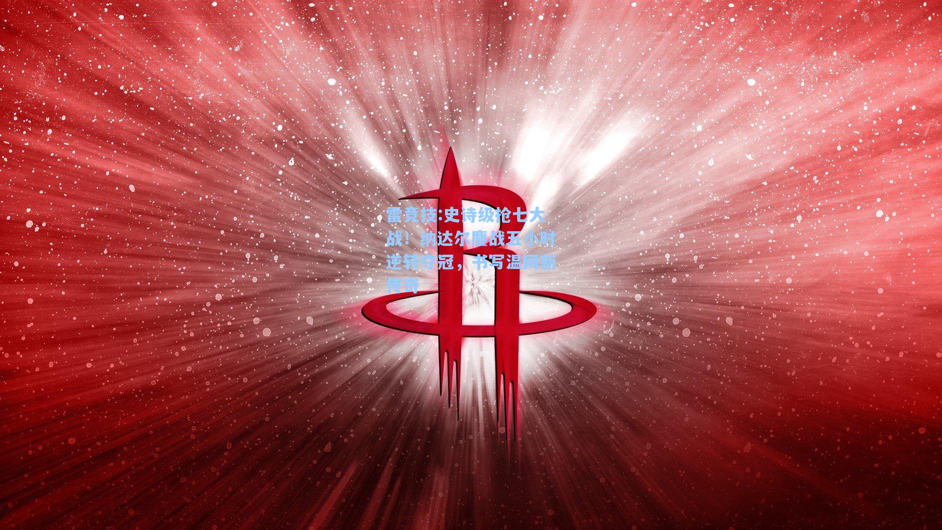 史诗级抢七大战！纳达尔鏖战五小时逆转夺冠，书写温网新传奇